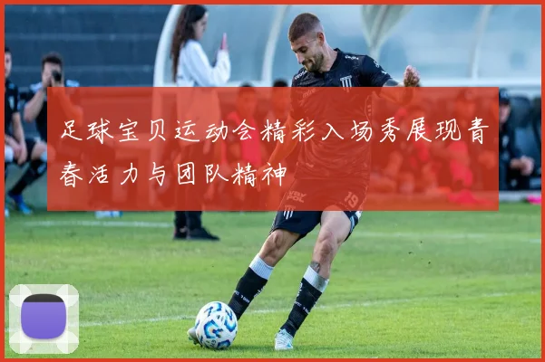 足球宝贝运动会精彩入场秀展现青春活力与团队精神