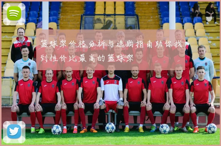 篮球架价格分析与选购指南助你找到性价比最高的篮球架