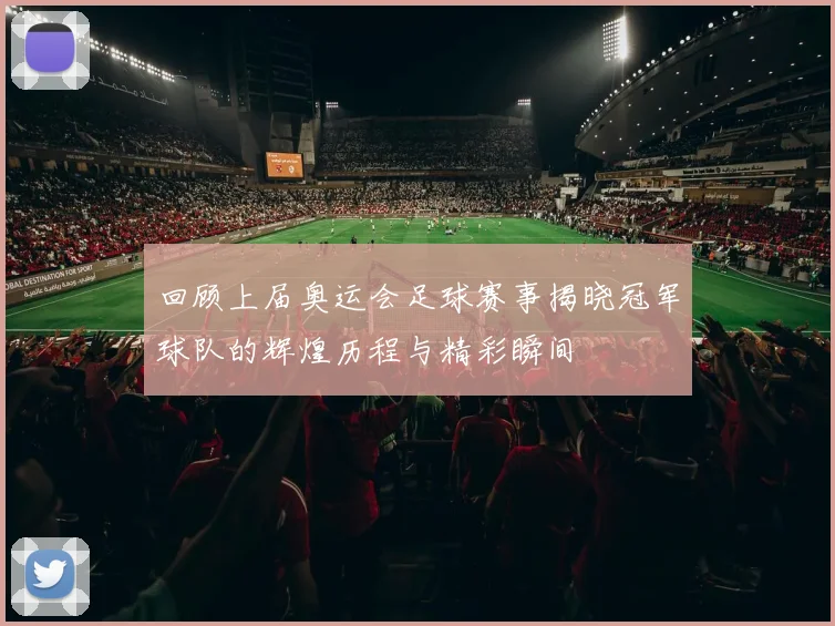 回顾上届奥运会足球赛事揭晓冠军球队的辉煌历程与精彩瞬间