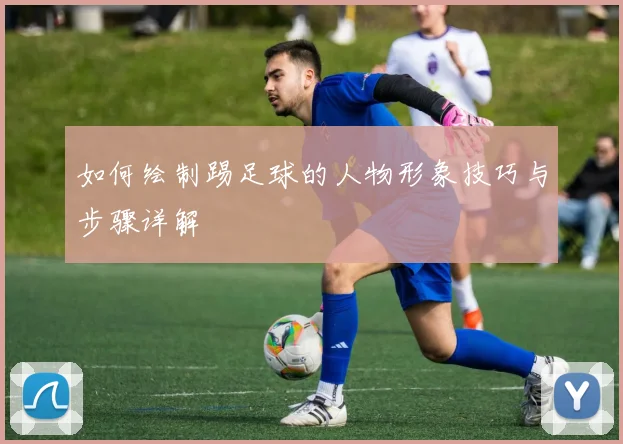 如何绘制踢足球的人物形象技巧与步骤详解