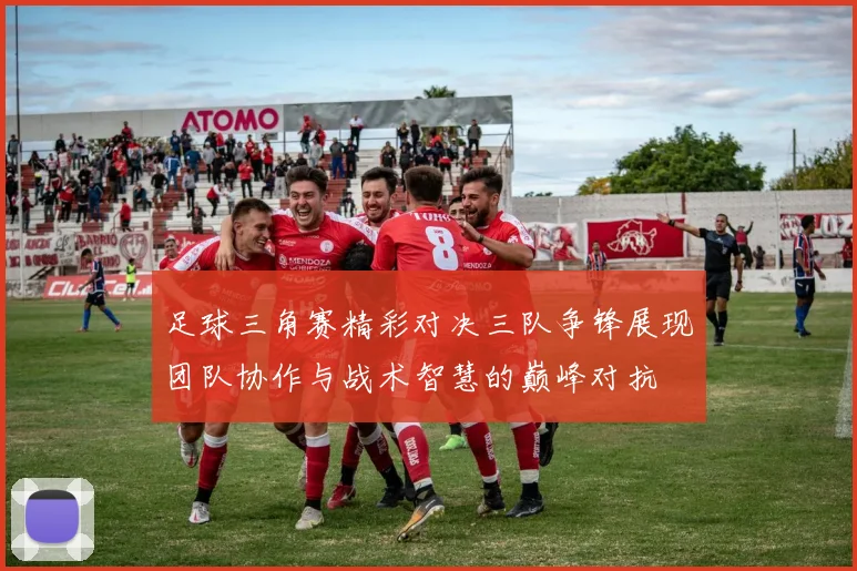 足球三角赛精彩对决三队争锋展现团队协作与战术智慧的巅峰对抗