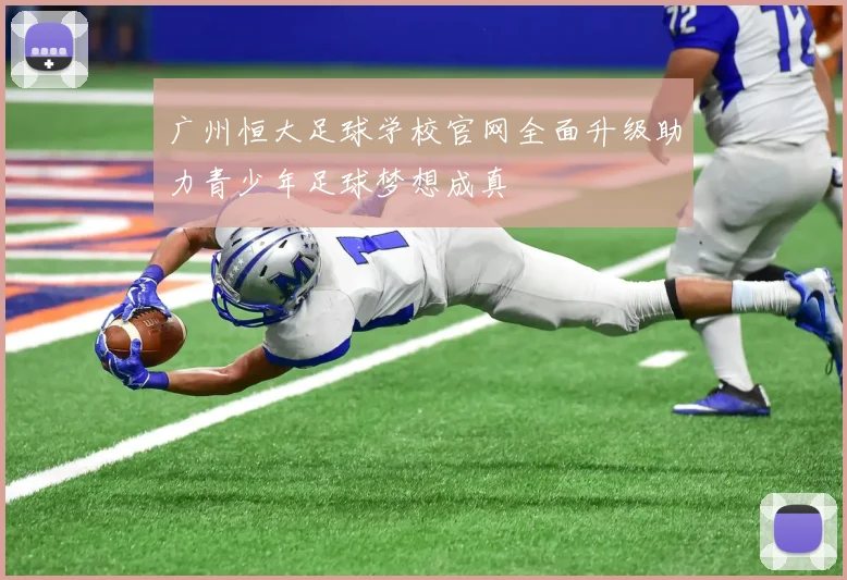 广州恒大足球学校官网全面升级助力青少年足球梦想成真
