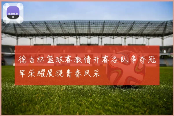 德吉杯篮球赛激情开赛各队争夺冠军荣耀展现青春风采