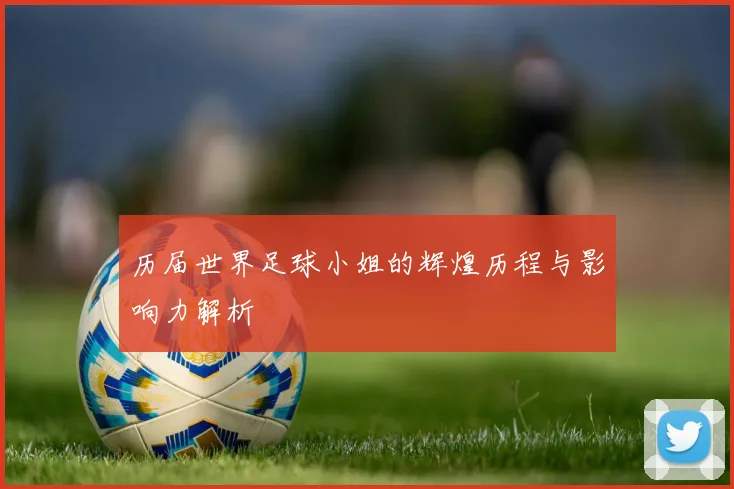 历届世界足球小姐的辉煌历程与影响力解析