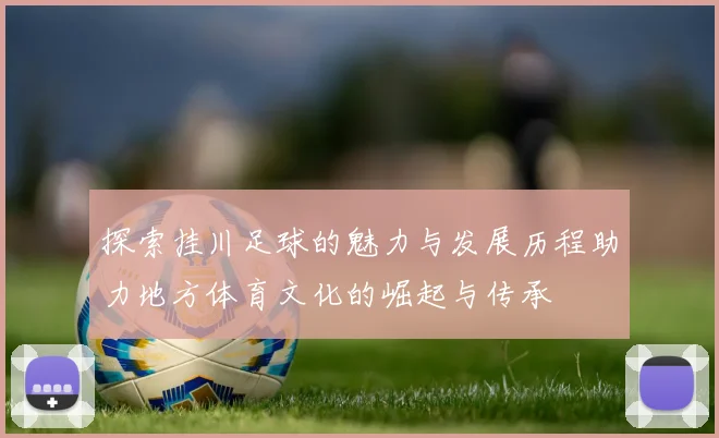 探索挂川足球的魅力与发展历程助力地方体育文化的崛起与传承
