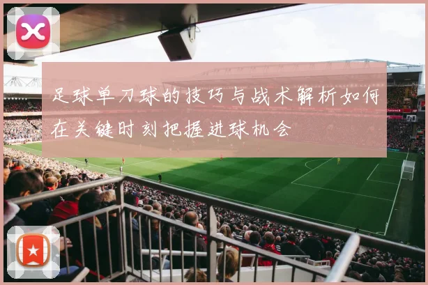 足球单刀球的技巧与战术解析如何在关键时刻把握进球机会